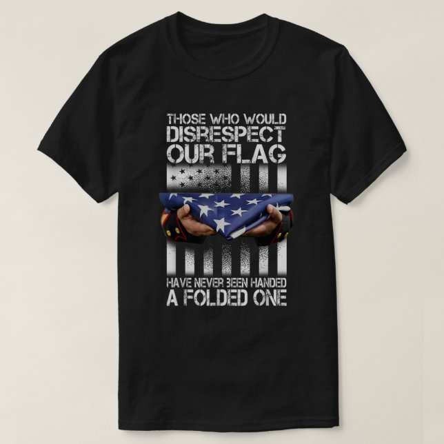 Those Who Would Disrespect Our Flag American Pride T-Shirt (Design Front)