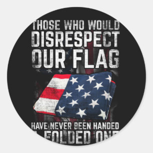 Those Who Would Disrespect Our Flag Folded One Classic Round Sticker