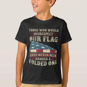 Those Who Would Disrespect Our Flag Have Never Bee T-Shirt
