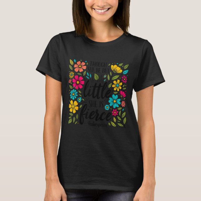 Though She Be But Little She Is Fierce Quote Flora T-Shirt (Front)