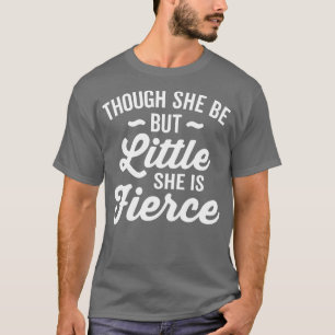 Though She Be But Little She Is Fierce T-Shirt