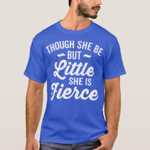 Though She Be But Little She Is Fierce T-Shirt