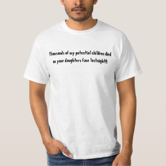 Thousands of my potential children died on your... T-Shirt