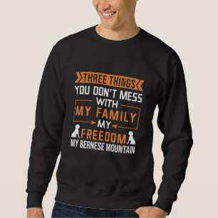 Three Things You Don’t Mess With My Bernese Dog Sweatshirt