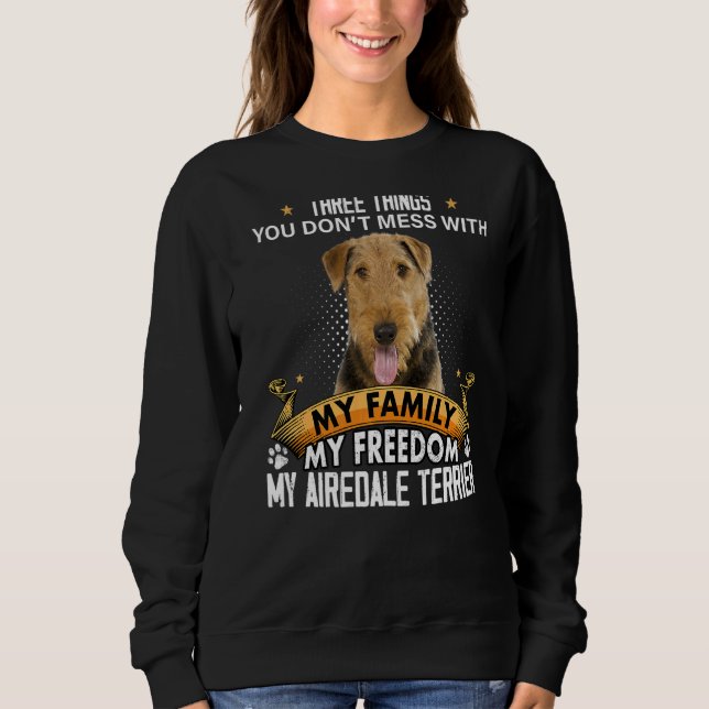Three Things You Don't Mess With Airedale Terrier  Sweatshirt (Front)