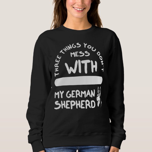 Three Things You Don't Mess With German Shepherd 6 Sweatshirt (Front)