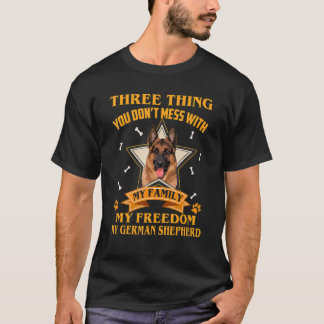 Three Things You Don't Mess With German Shepherd D T-Shirt
