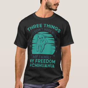 Three Things You Don't Mess With My Family Chihuah T-Shirt
