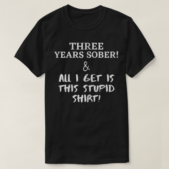 Three Years Sober & All I Get Is This Stupid  Funn T-Shirt (Design Front)