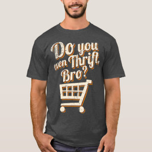 Thrift Store and Junkin Do You Even Thrift Bro T-Shirt