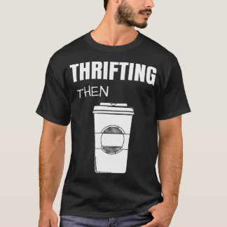 Thrifting Then Coffee Funny Thrift Store  T-Shirt