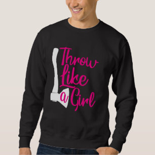 Throw Like A Girl Womans Funny Axe Throwing Sweatshirt