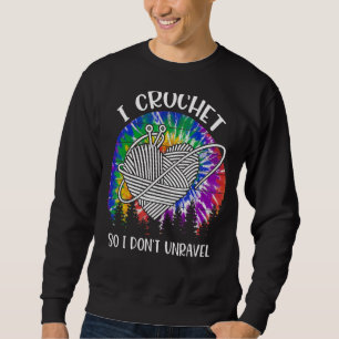 Tie Dye I Crochet So I Don't Unravel Crocheter Cro Sweatshirt