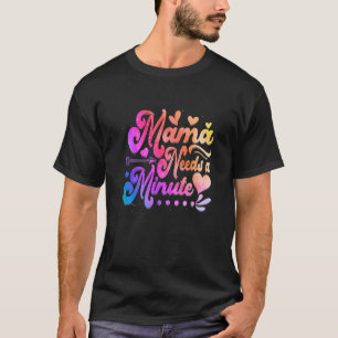 Tie Dye Mama Needs A Minute Mother's Day Cute T-Shirt