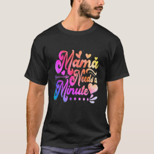 Tie Dye Mama Needs A Minute Mother's Day Cute T-Shirt