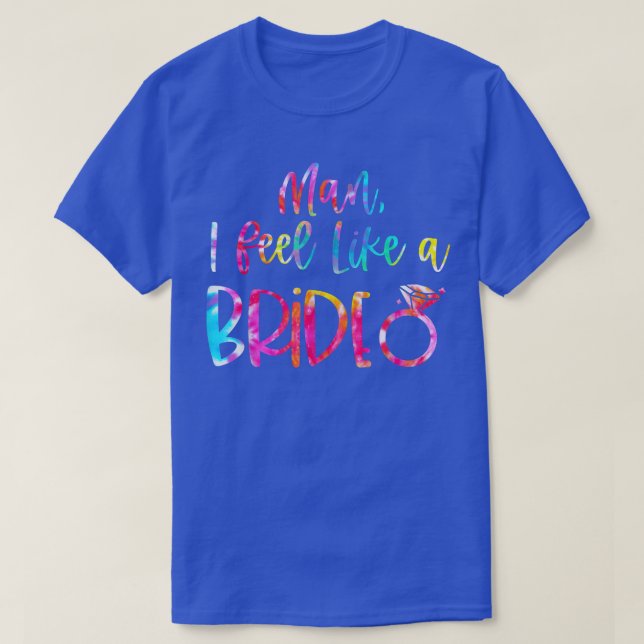 Tie Dye Man I Feel Like A Bride Bachelorette Party T-Shirt (Design Front)