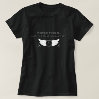 Time Flies and it took my metabolism with it T-Shirt