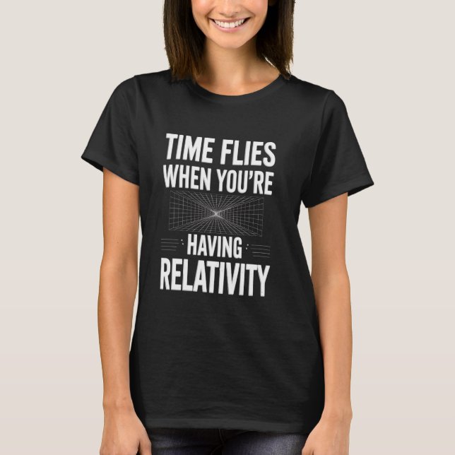 Time flies when you're having relativity Scientist T-Shirt (Front)