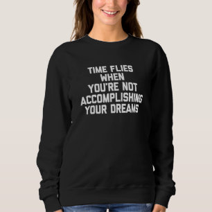 Time Flies When You're Not Accomplishing Your Drea Sweatshirt