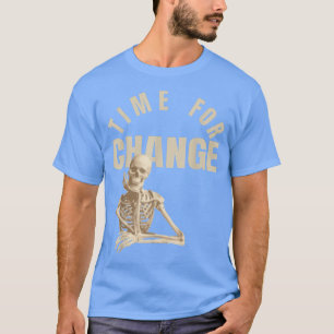 Time For Change and not just the skeleton that thi T-Shirt