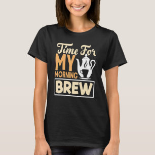 Time For My Morning Brew Tea Drinking Tea   Cup Of T-Shirt