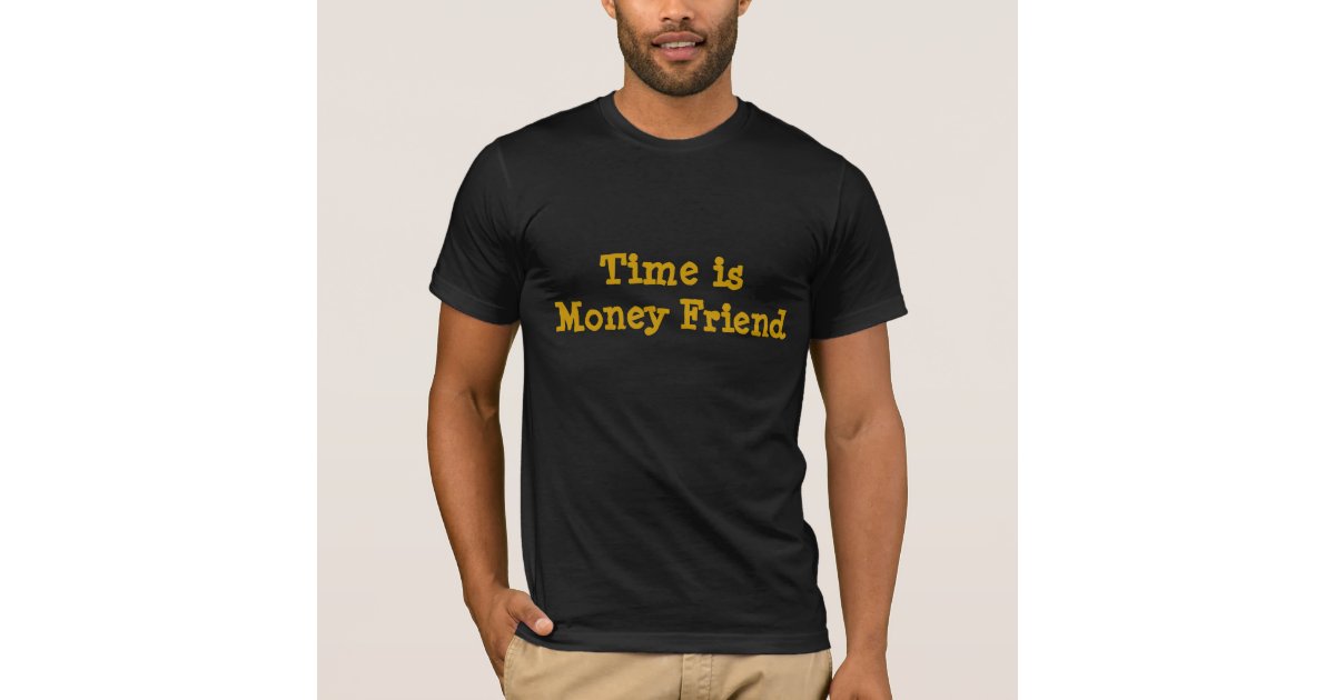 Time is money friend t shirt zazzle