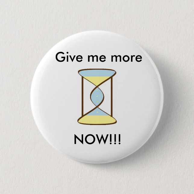 Time_Sand, Give me more, NOW!!! 6 Cm Round Badge (Front)