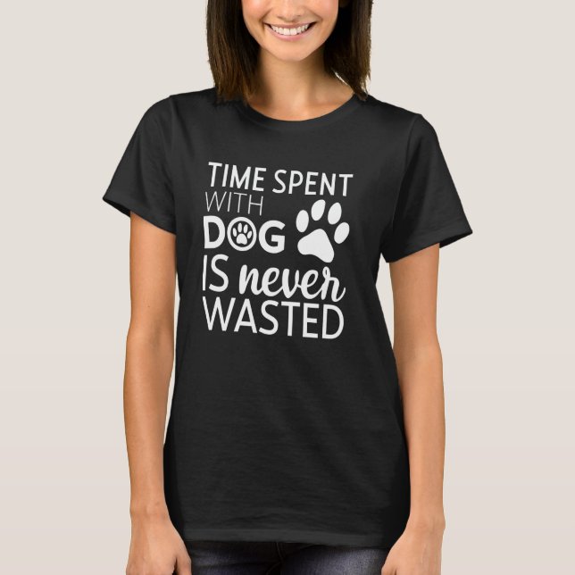 Time Spent With Dog Is Never Wasted T-Shirt (Front)