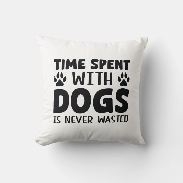 Time Spent With Dogs Is Never Wasted Cushion (Front)