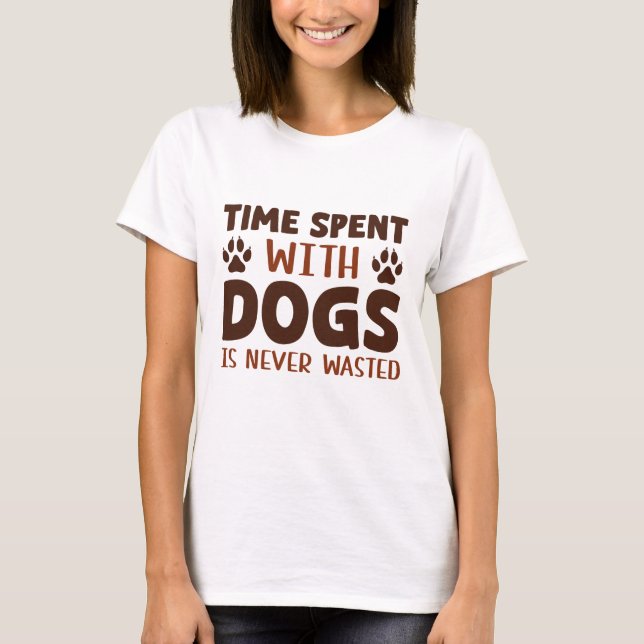 Time Spent With Dogs Is Never Wasted T-Shirt (Front)