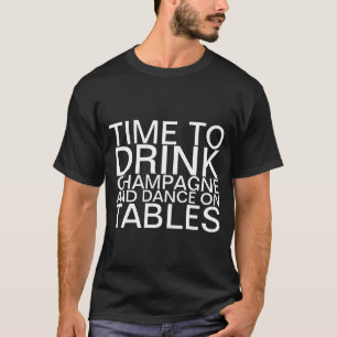 Time to drink champagne and dance on Tables T-Shir T-Shirt