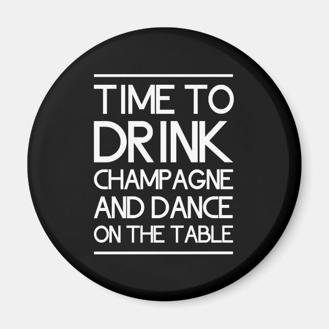 Time to Drink Champagne and Dance on the Table Magnet (Front)