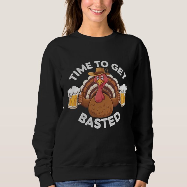 Time To Get Basted Funny Beer Thanksgiving Turkey  Sweatshirt (Front)