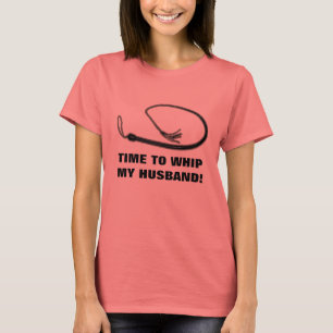 TIME TO WHIP MY HUSBAND! T-Shirt
