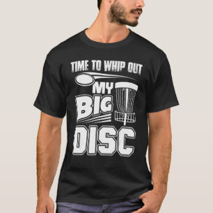 Time To Whip Out My Big Disc Golf Frisbee Player T-Shirt