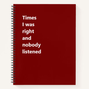 Times I Was Right And Nobody Listened, Funny Gift Notebook