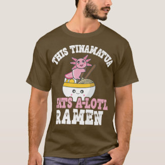 Tinamatua Ramen Axolotl Pun This Tinamatua Eats A T-Shirt