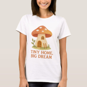 Tiny Home Big Dream Mushroom House T-Shirt