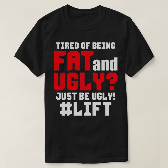 Tired Of Being Fat And Ugly Just Be UGLY  T-Shirt (Design Front)