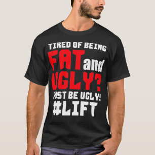 Tired Of Being Fat And Ugly Just Be UGLY T-Shirt