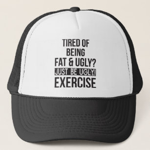 Tired of Being Fat and Ugly? Just Be Ugly! Trucker Hat