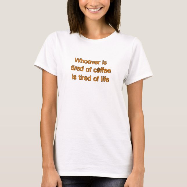 Tired of coffee, tired of life. Funny Slogan Quote T-Shirt (Front)