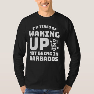 Tired Of Waking Up And Not Being In Barbados T-Shirt