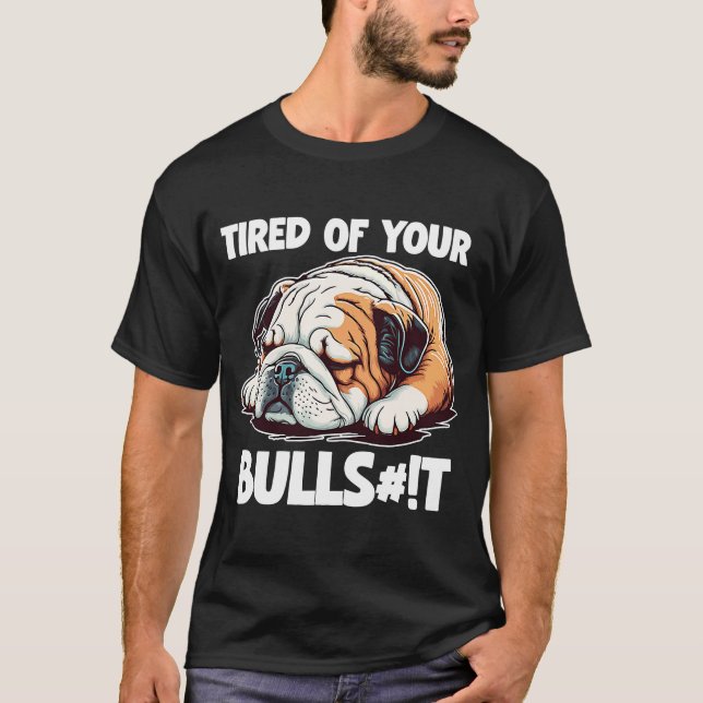 Tired Of Your Bull  English Bulldog Dog T-Shirt (Front)