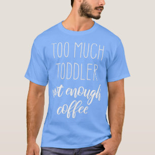 Tired Young Mum Shirt Too Much Toddler Not Enough 