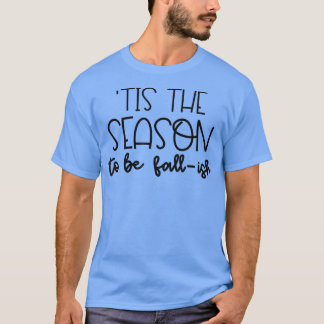 Tis The Season To Be Fall ish Tee T-Shirt