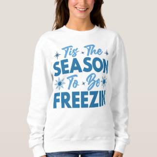 Tis the Season to Be Freezin - Winter Fun Sweatshirt