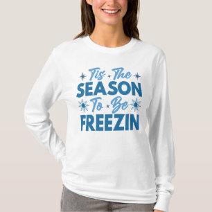Tis the Season to Be Freezin - Winter Fun T-Shirt