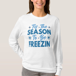 Tis the Season to Be Freezin - Winter Fun T-Shirt