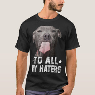 To All My Haters Funny Pitbull Dog Lover Gifts T-Shirt